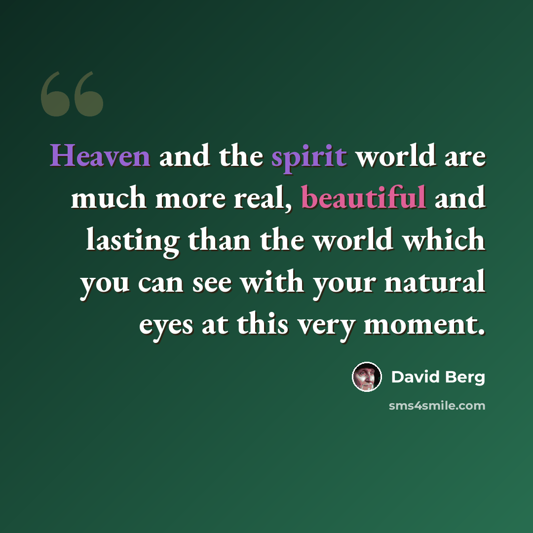 “Heaven and the spirit world are much more real, beautiful and lasting than the world which you can see with your natural eyes at this very moment.” quote by David Berg