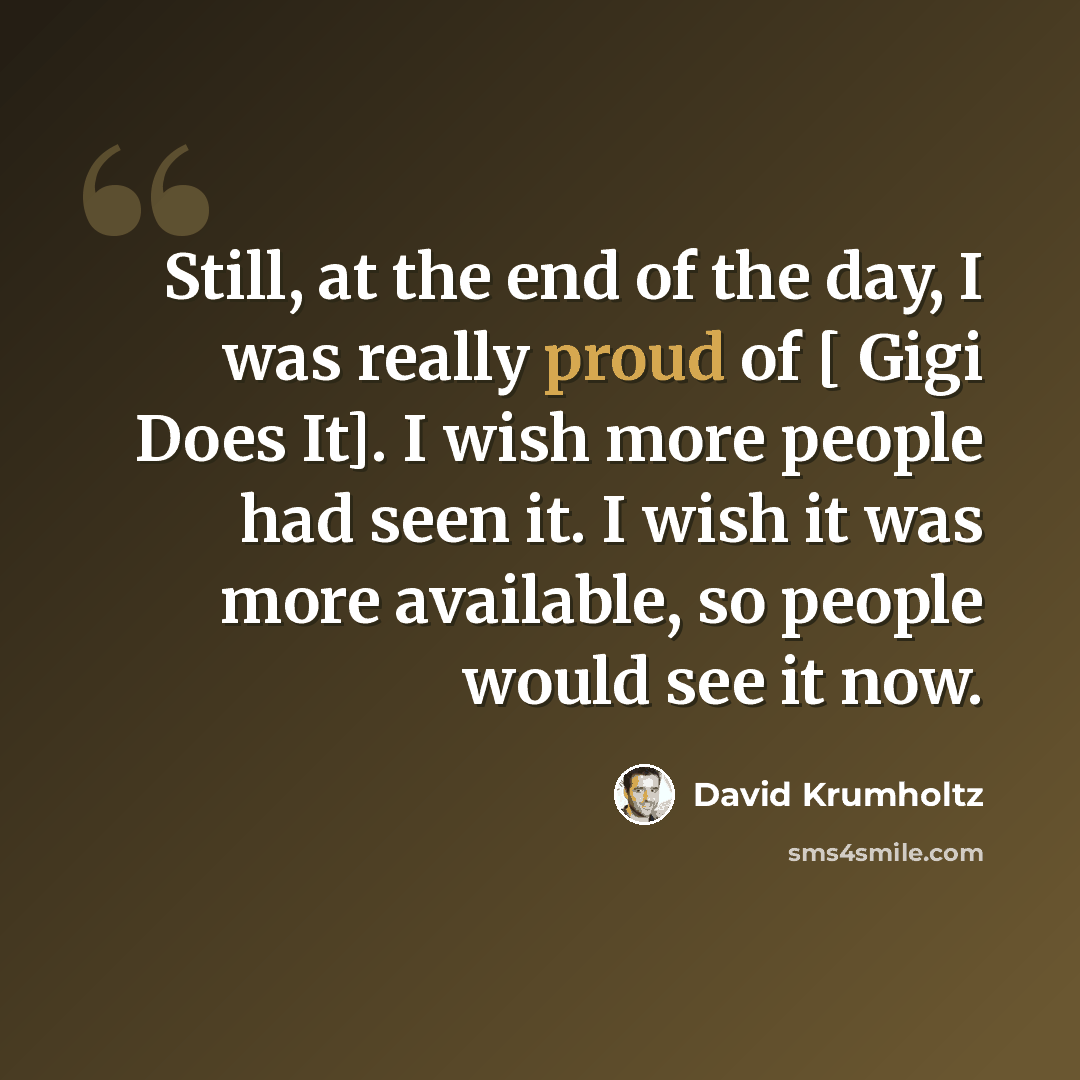 “Still, at the end of the day, I was really proud of [ Gigi Does It]. I wish more people had seen it. I wish it was more available, so people would see it now.” quote by David Krumholtz