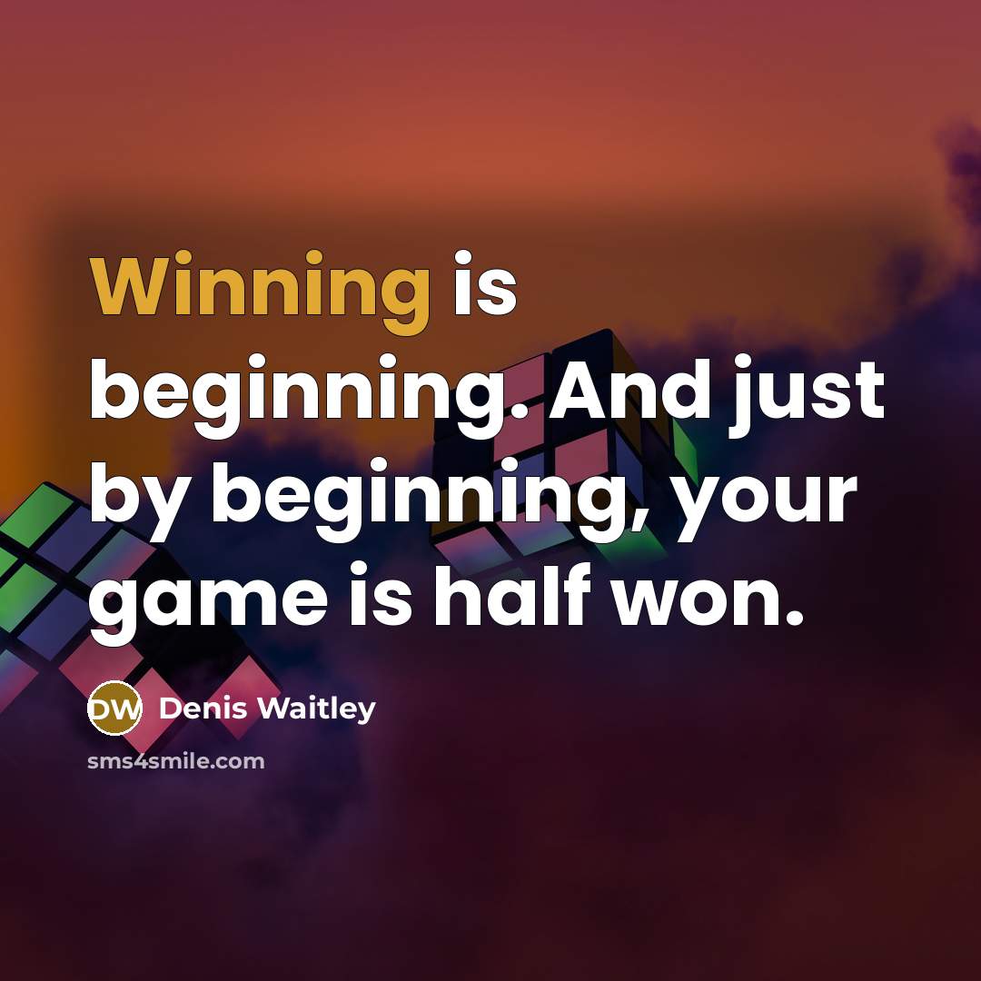 “Winning is beginning. And just by beginning, your game is half won.” quote by Denis Waitley