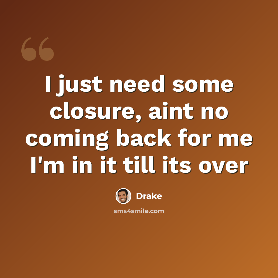 “I just need some closure, aint no coming back for me I'm in it till its over” quote by Drake