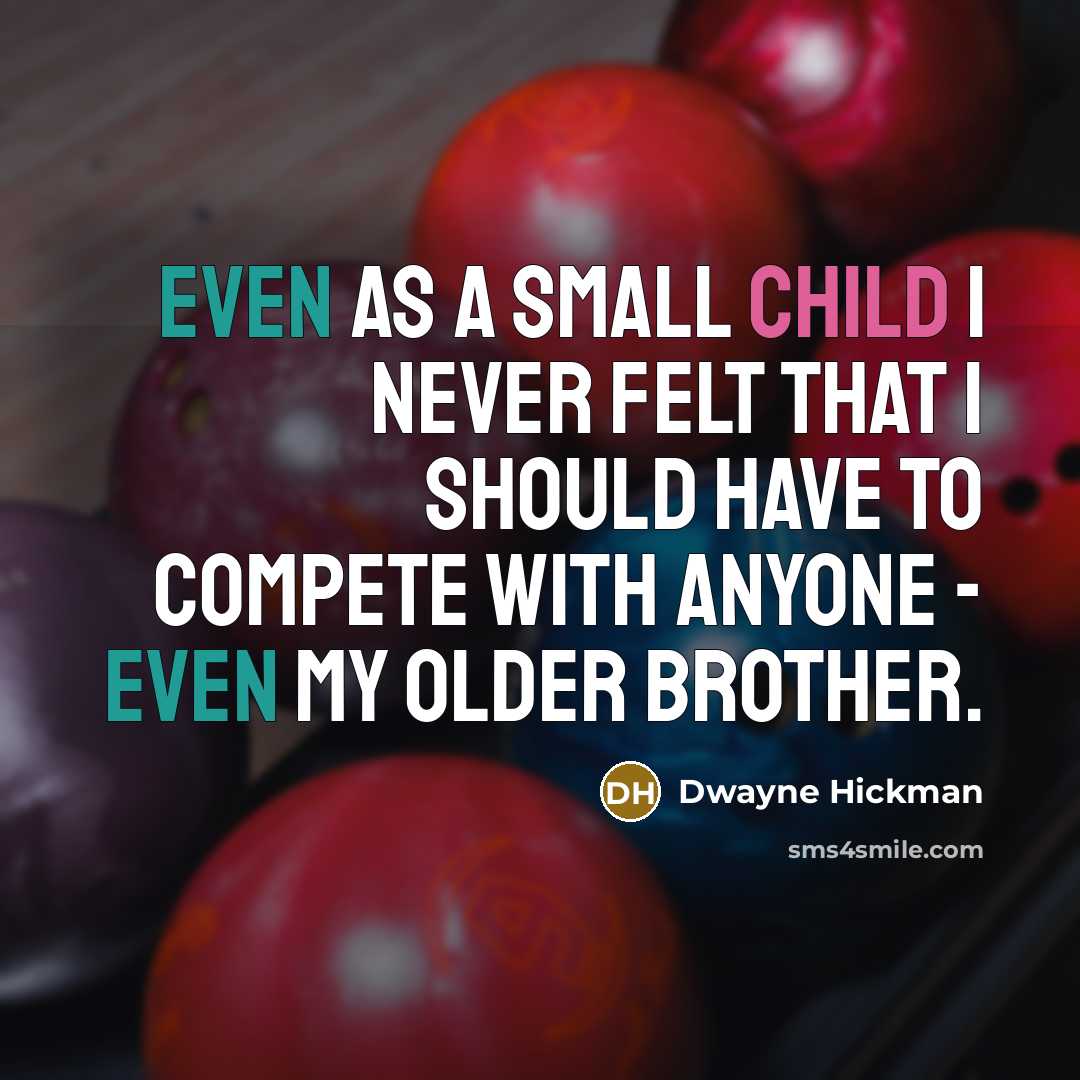 “Even as a small child I never felt that I should have to compete with anyone - even my older brother.” quote by Dwayne Hickman