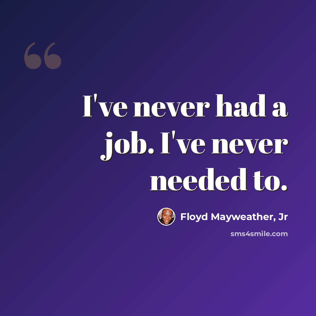 “I've never had a job. I've never needed to.” quote by Floyd Mayweather, Jr