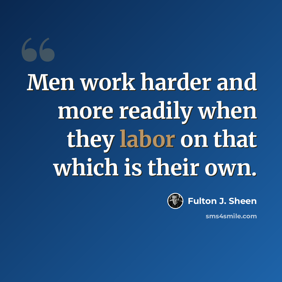 “Men work harder and more readily when they labor on that which is their own.” quote by Fulton J. Sheen