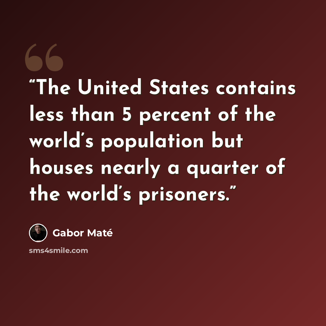 “The United States contains less than 5 percent of the world’s population but houses nearly a quarter of the world’s prisoners.” quote by Gabor Maté