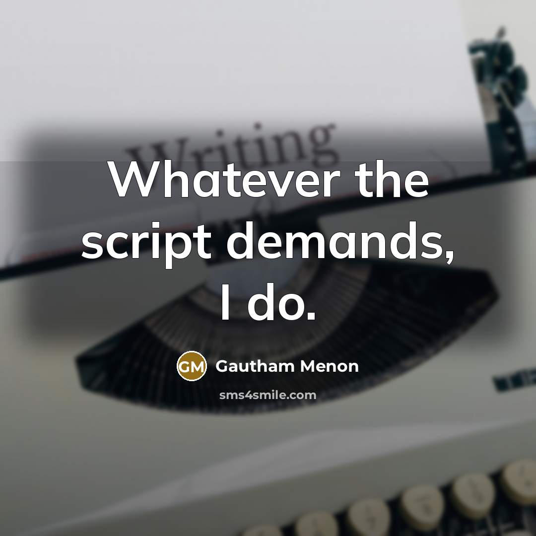 “Whatever the script demands, I do.” quote by Gautham Menon