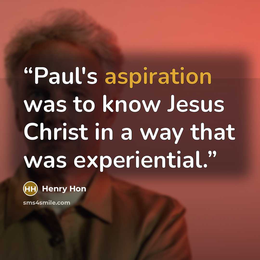 “Paul's aspiration was to know Jesus Christ in a way that was experiential.” quote by Henry Hon