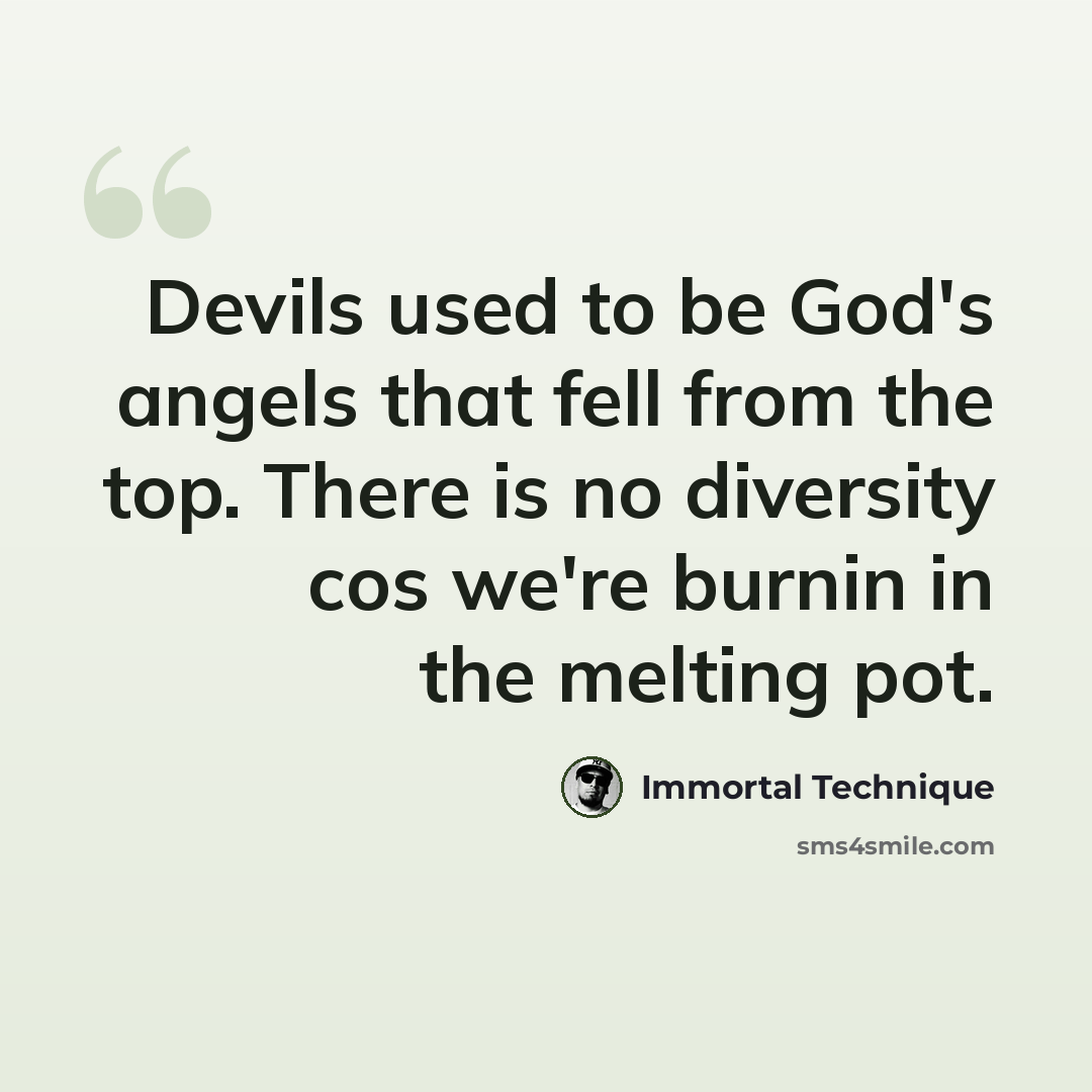 “Devils used to be God's angels that fell from the top. There is no diversity cos we're burnin in the melting pot.” quote by Immortal Technique