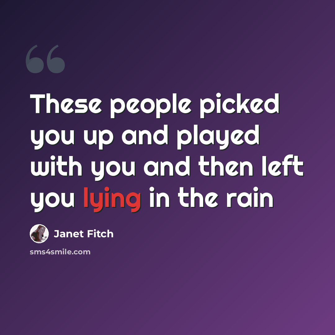 “These people picked you up and played with you and then left you lying in the rain” quote by Janet Fitch