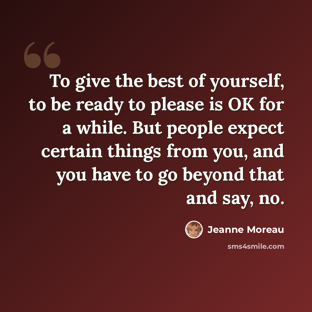 “To give the best of yourself, to be ready to please is OK for a while. But people expect certain things from you, and you have to go beyond that and say, no.” quote by Jeanne Moreau