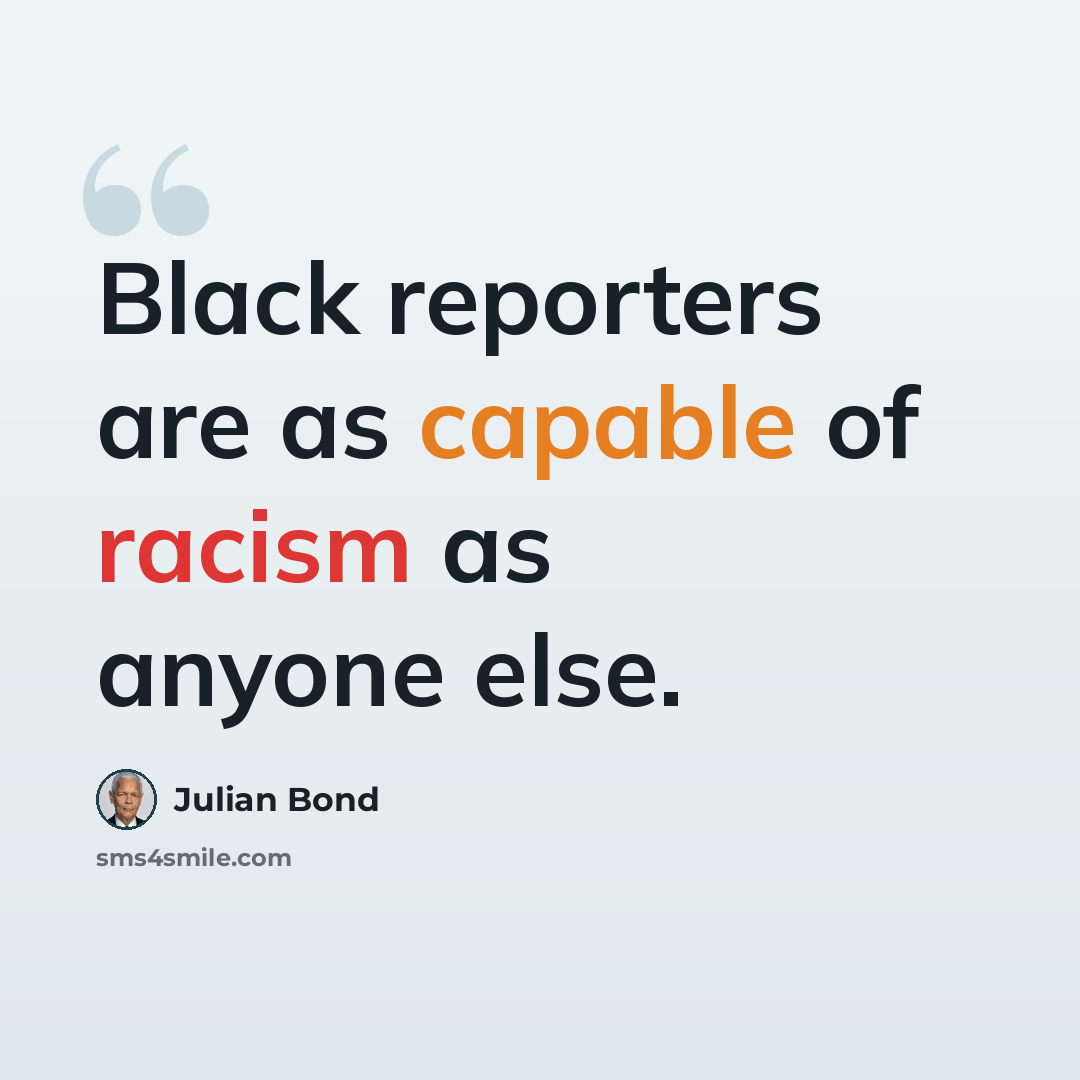 “Black reporters are as capable of racism as anyone else.” quote by Julian Bond