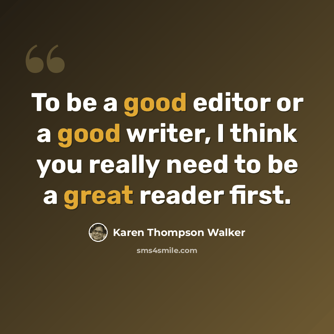 “To be a good editor or a good writer, I think you really need to be a great reader first.” quote by Karen Thompson Walker