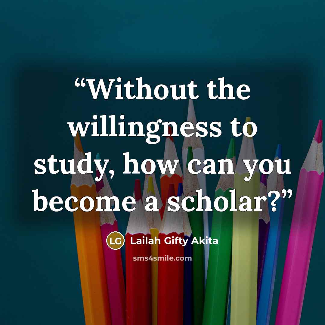 “Without the willingness to study, how can you become a scholar?” quote by Lailah Gifty Akita