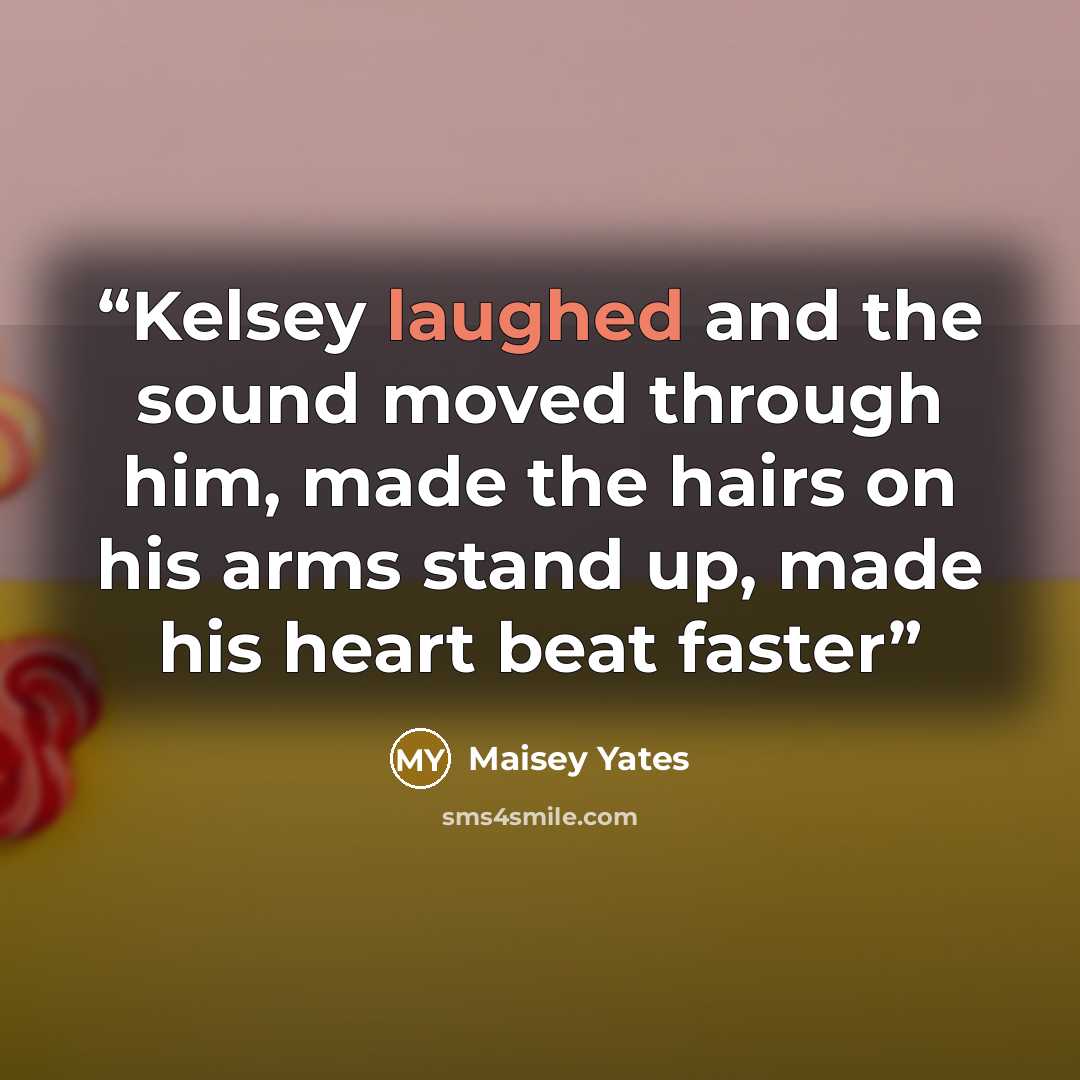 “Kelsey laughed and the sound moved through him, made the hairs on his arms stand up, made his heart beat faster” quote by Maisey Yates