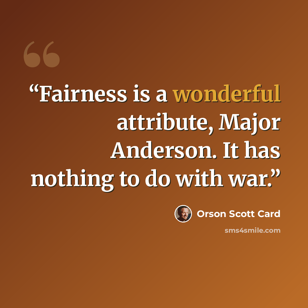 “Fairness is a wonderful attribute, Major Anderson. It has nothing to do with war.” quote by Orson Scott Card