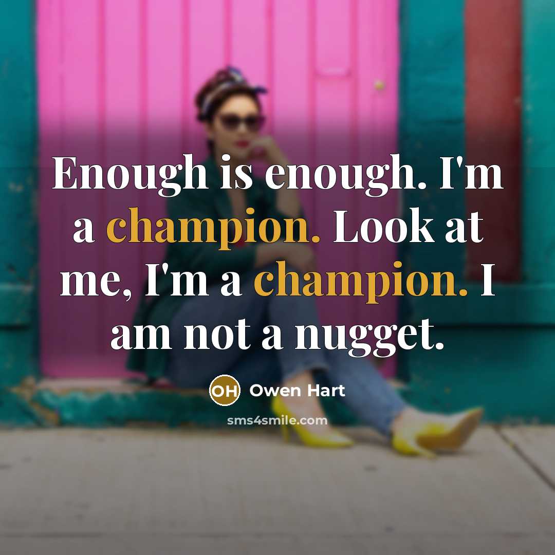 “Enough is enough. I'm a champion. Look at me, I'm a champion. I am not a nugget.” quote by Owen Hart