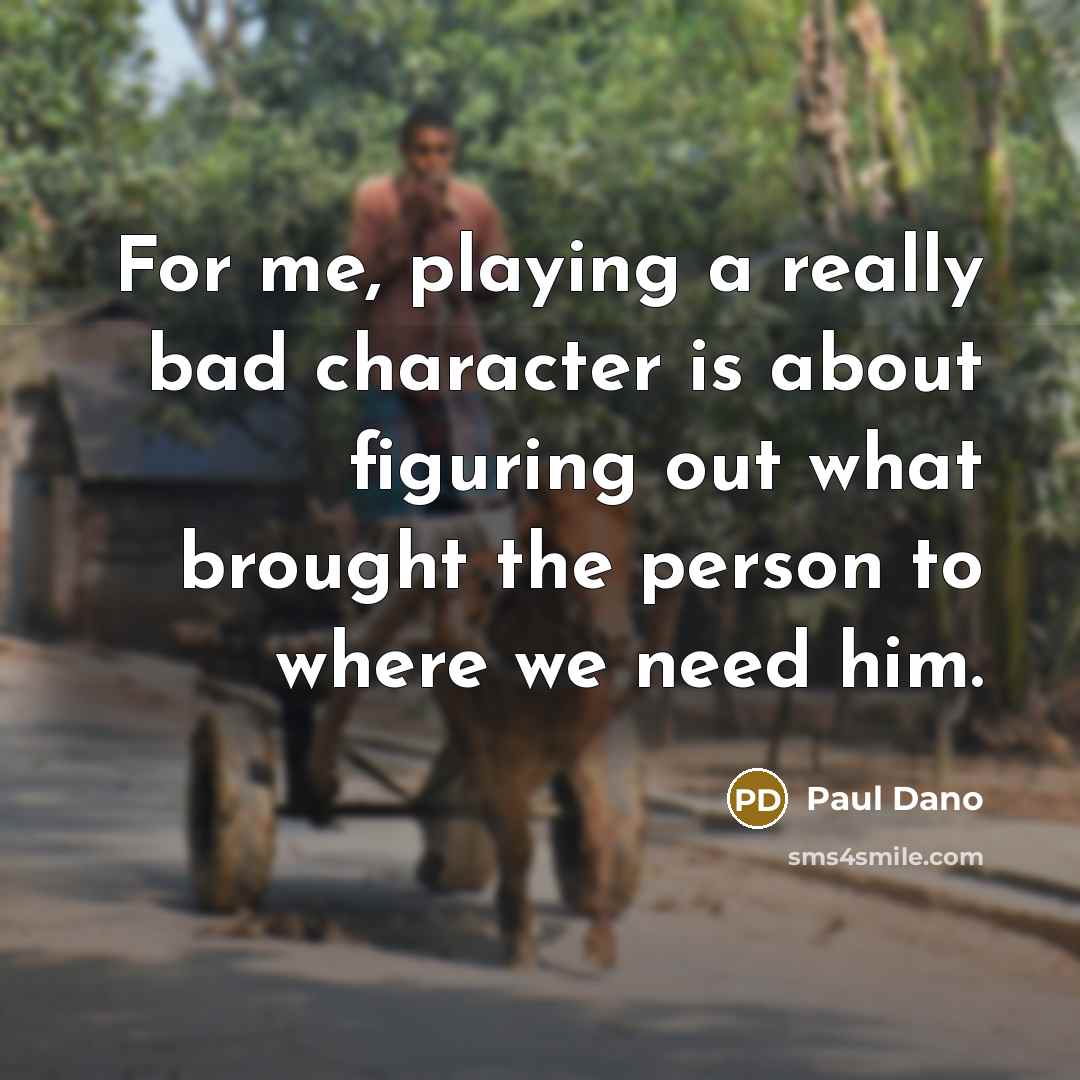 “For me, playing a really bad character is about figuring out what brought the person to where we need him.” quote by Paul Dano