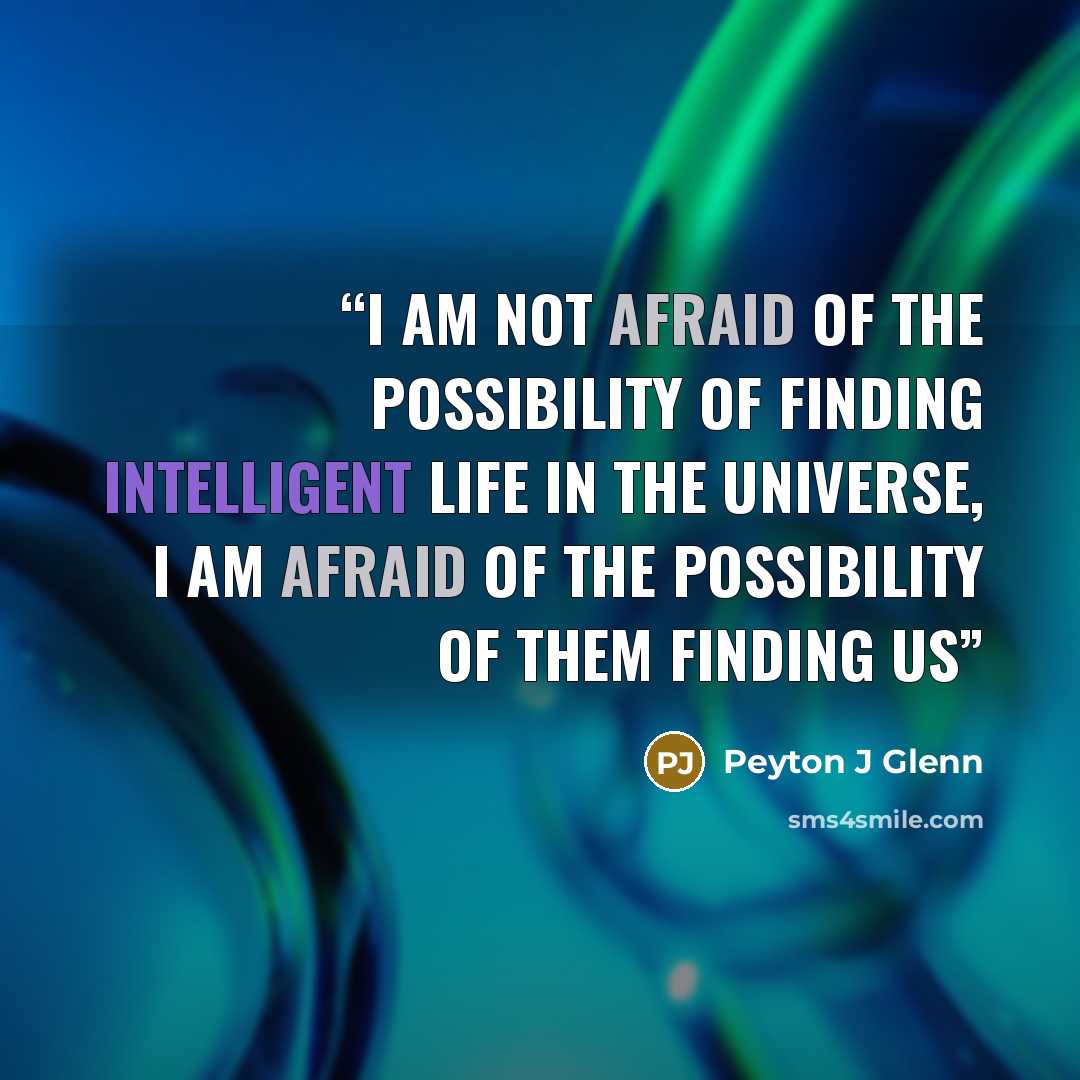 “I am not afraid of the possibility of finding intelligent life in the universe, I am afraid of the possibility of them finding us” quote by Peyton J Glenn