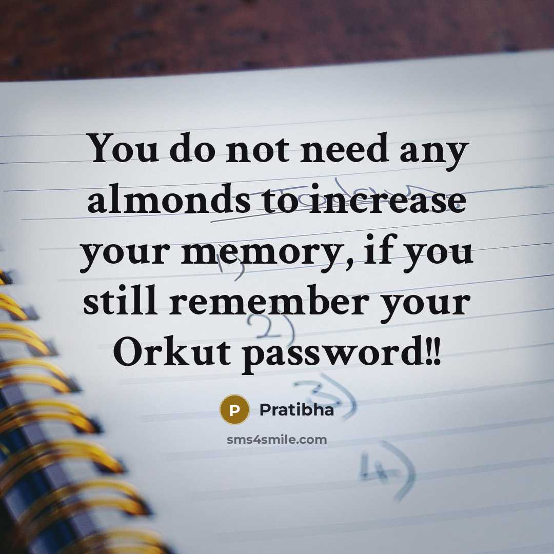 “You do not need any almonds to increase your memory, if you still remember your Orkut password!!” quote by Pratibha