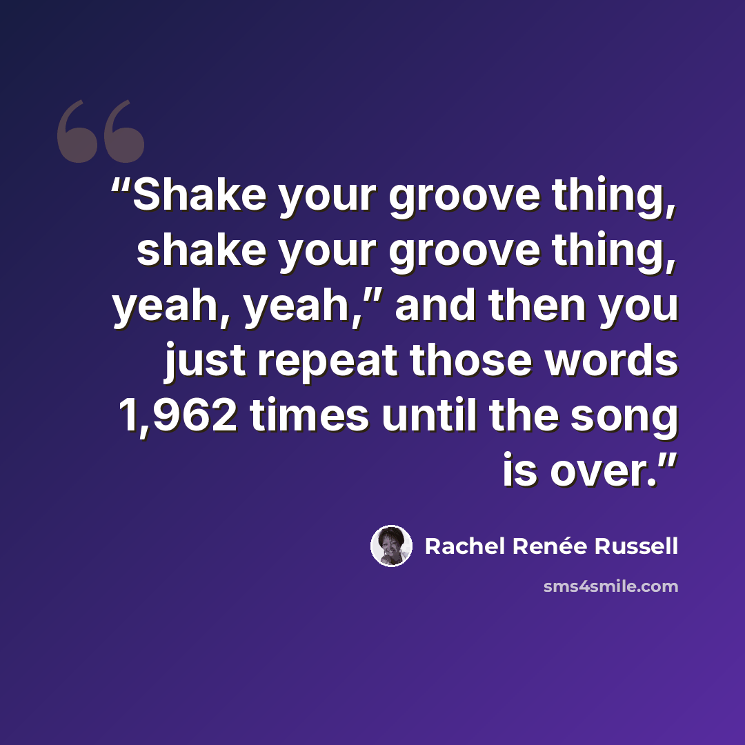 “Shake your groove thing, shake your groove thing, yeah, yeah,” and then you just repeat those words 1,962 times until the song is over.” quote by Rachel Renée Russell