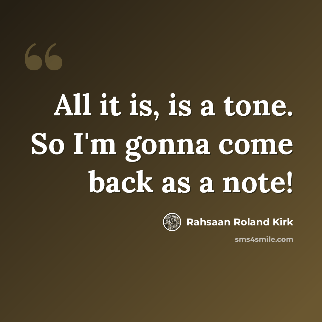 “All it is, is a tone. So I'm gonna come back as a note!” quote by Rahsaan Roland Kirk