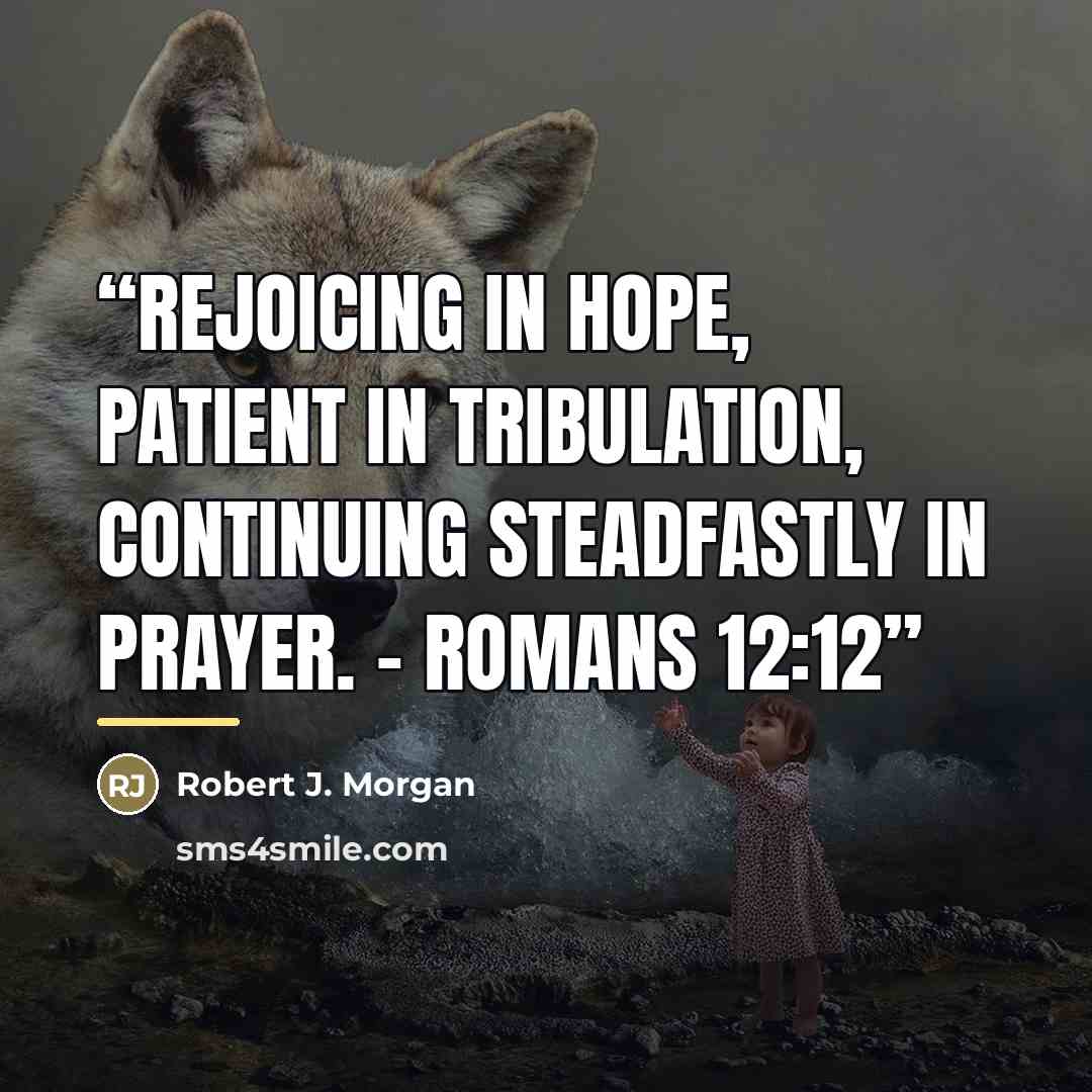 “Rejoicing in hope, patient in tribulation, continuing steadfastly in prayer. – Romans 12:12” quote by Robert J. Morgan