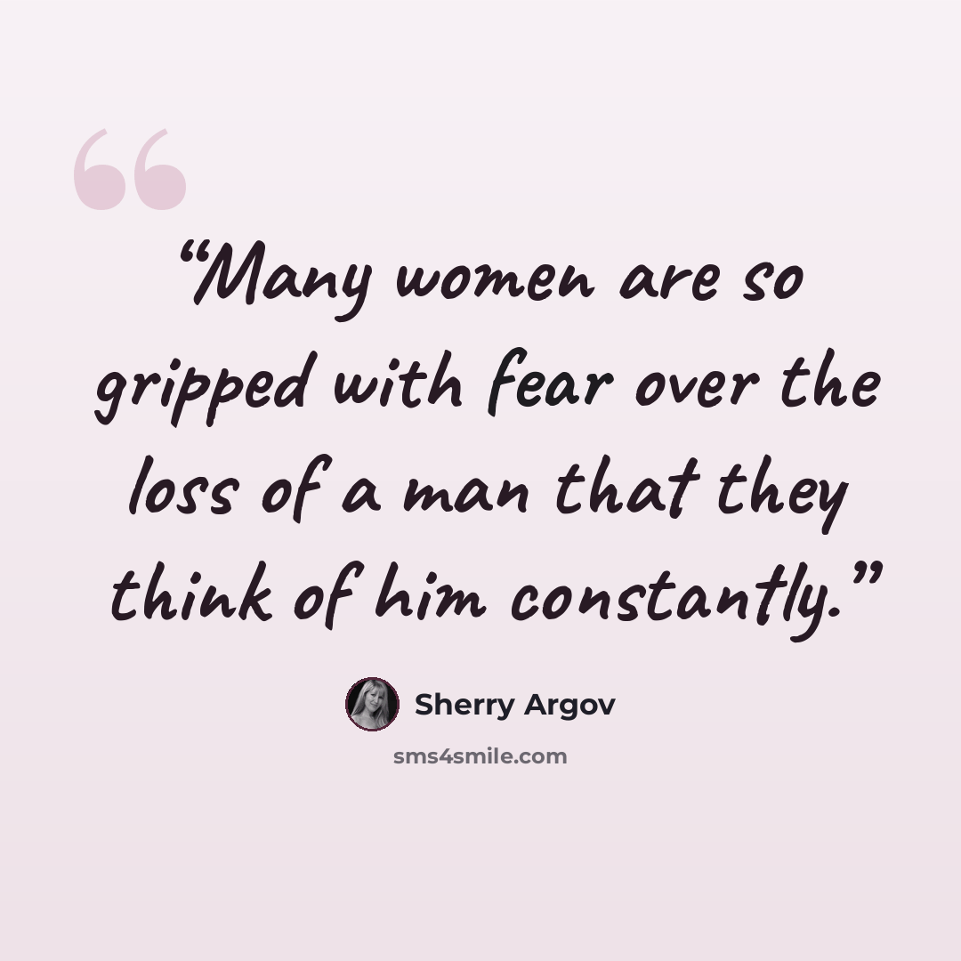 “Many women are so gripped with fear over the loss of a man that they think of him constantly.” quote by Sherry Argov
