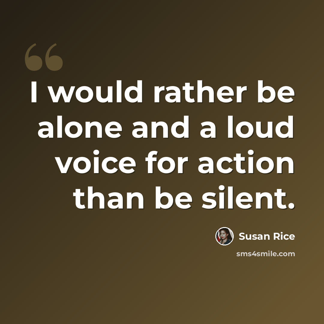 “I would rather be alone and a loud voice for action than be silent.” quote by Susan Rice