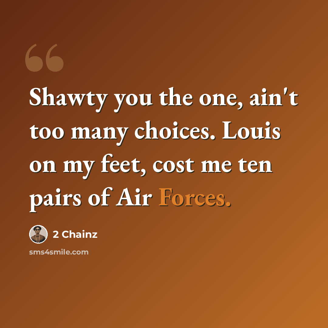 “Shawty you the one, ain't too many choices. Louis on my feet, cost me ten pairs of Air Forces.” quote by 2 Chainz