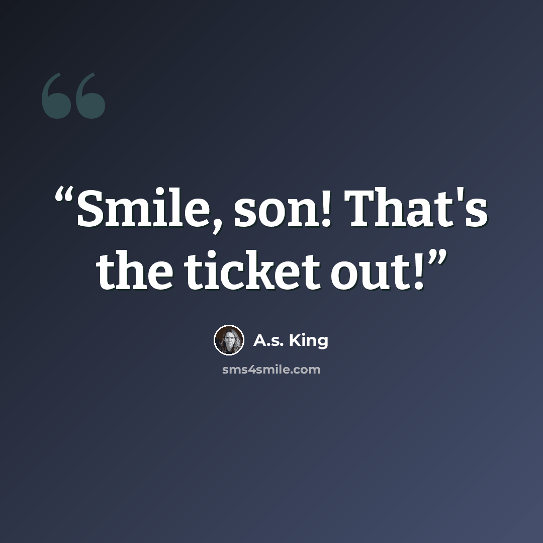 “Smile, son! That's the ticket out!” quote by A.S. King