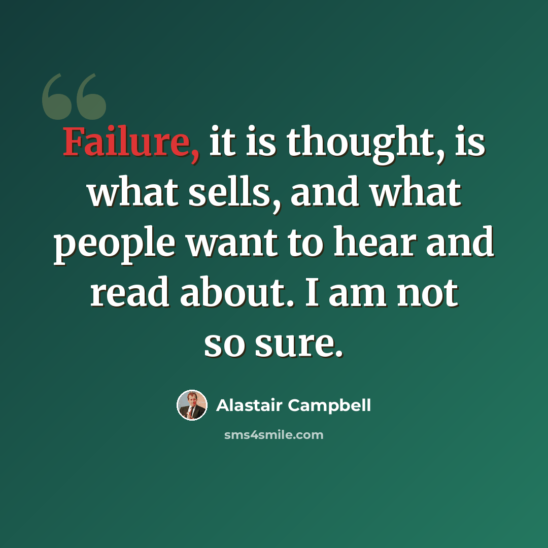 “Failure, it is thought, is what sells, and what people want to hear and read about. I am not so sure.” quote by Alastair Campbell