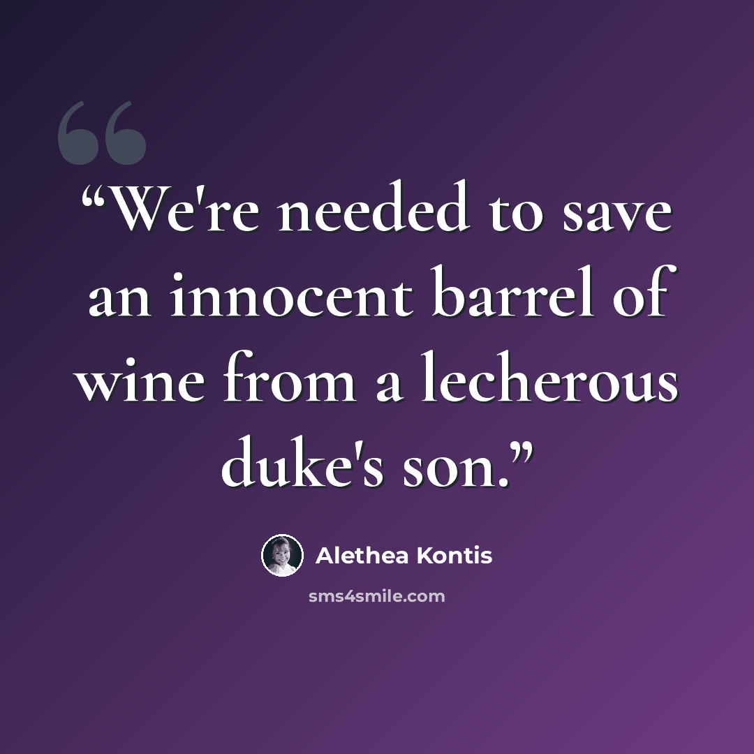“We're needed to save an innocent barrel of wine from a lecherous duke's son.” quote by Alethea Kontis