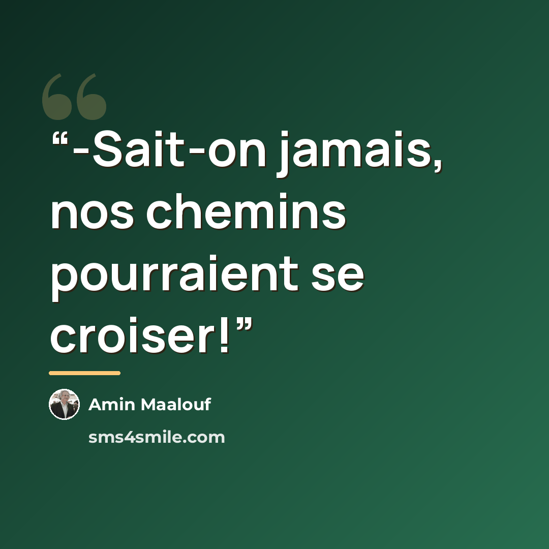 “-Sait-on jamais, nos chemins pourraient se croiser!” quote by Amin Maalouf