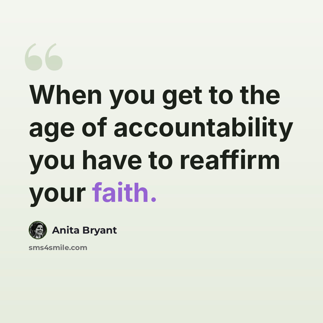 “When you get to the age of accountability you have to reaffirm your faith.” quote by Anita Bryant