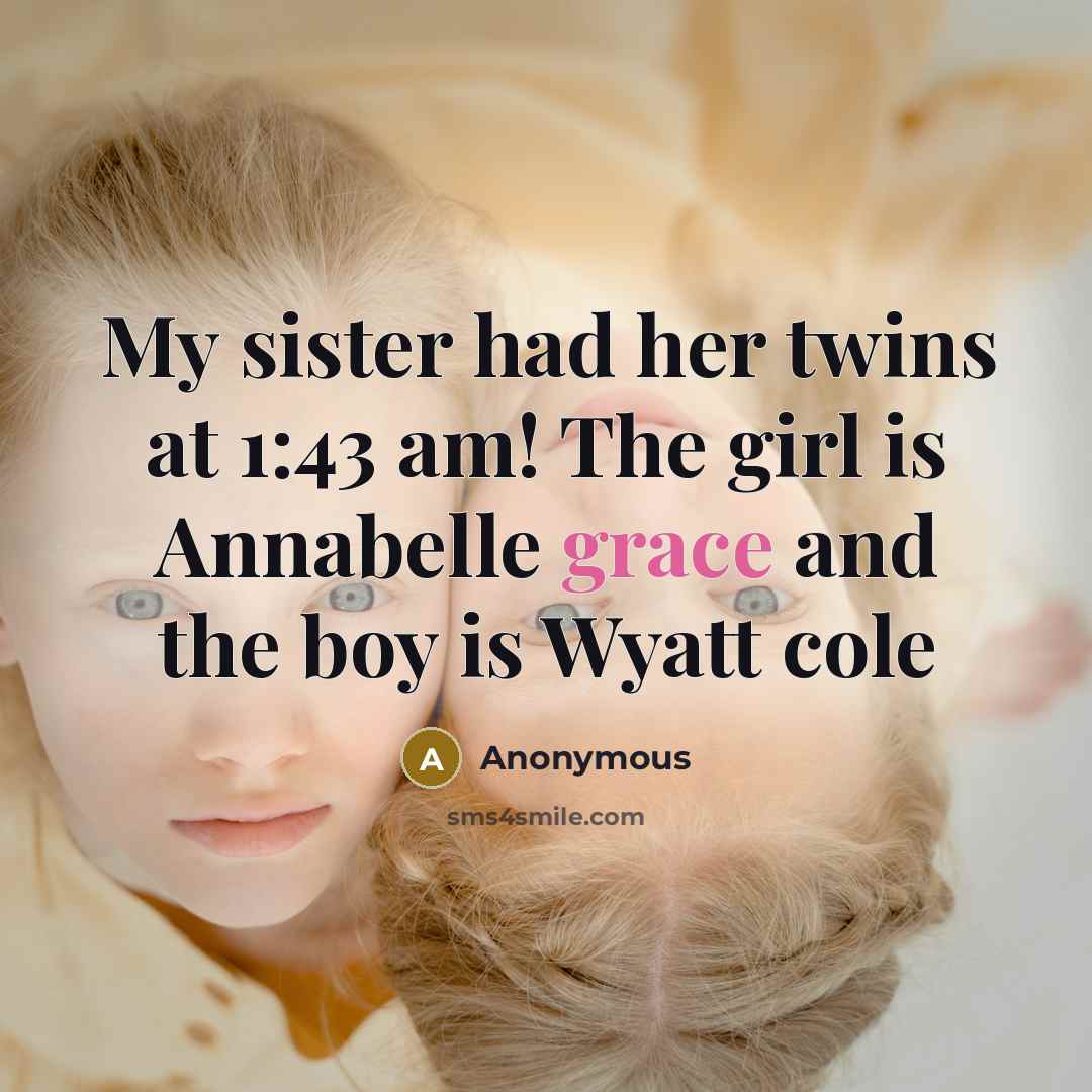 “My sister had her twins at 1:43 am! The girl is Annabelle grace and the boy is Wyatt cole” quote by Anonymous