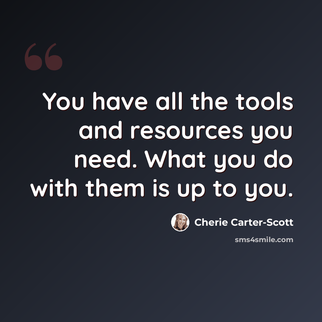 “You have all the tools and resources you need. What you do with them is up to you.” quote by Cherie Carter-Scott