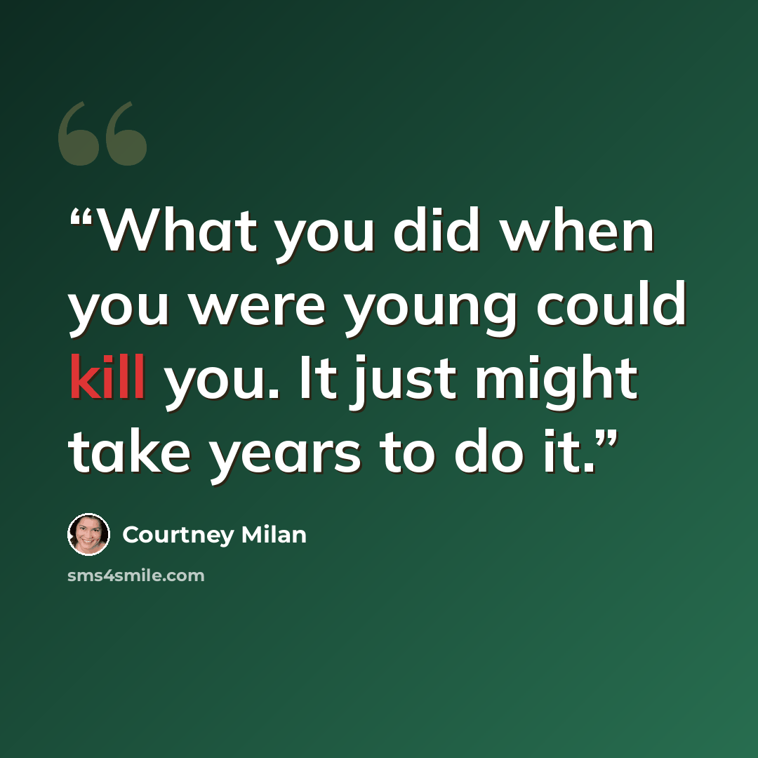 “What you did when you were young could kill you. It just might take years to do it.” quote by Courtney Milan