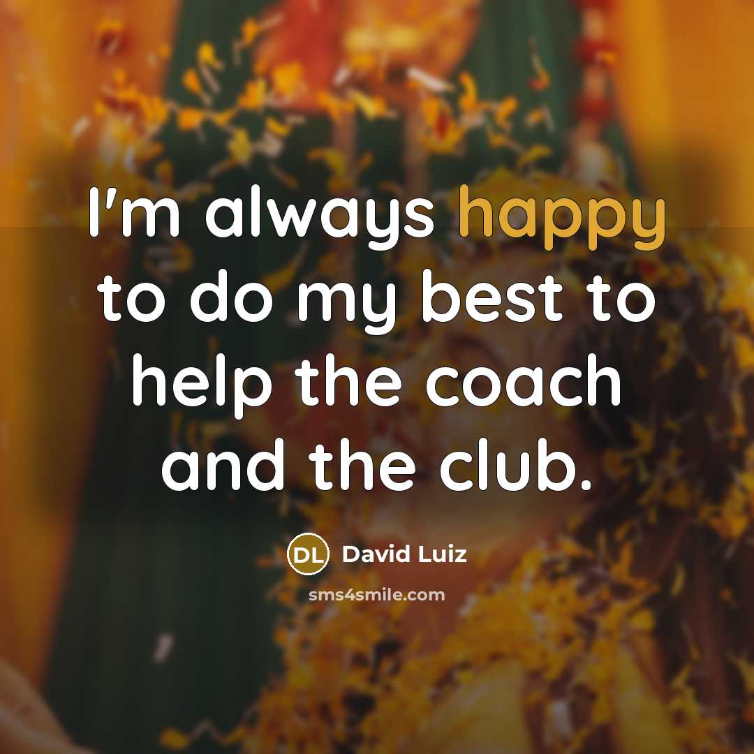 “I'm always happy to do my best to help the coach and the club.” quote by David Luiz
