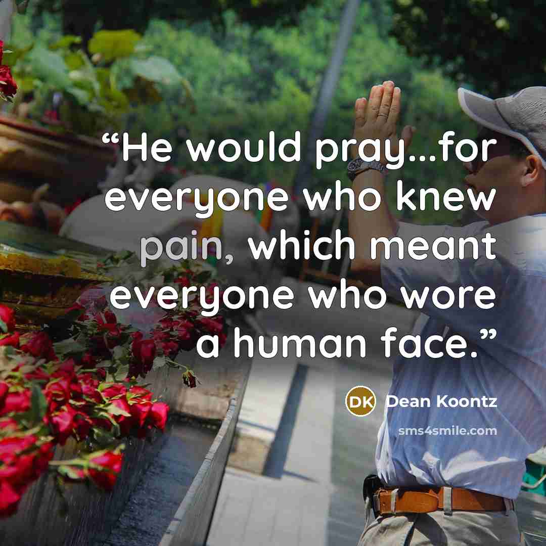 “He would pray...for everyone who knew pain, which meant everyone who wore a human face.” quote by Dean Koontz