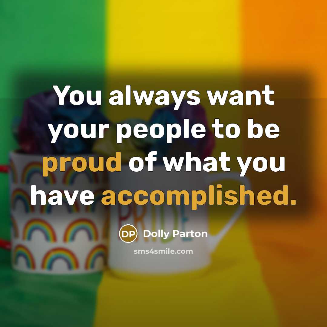 “You always want your people to be proud of what you have accomplished.” quote by Dolly Parton