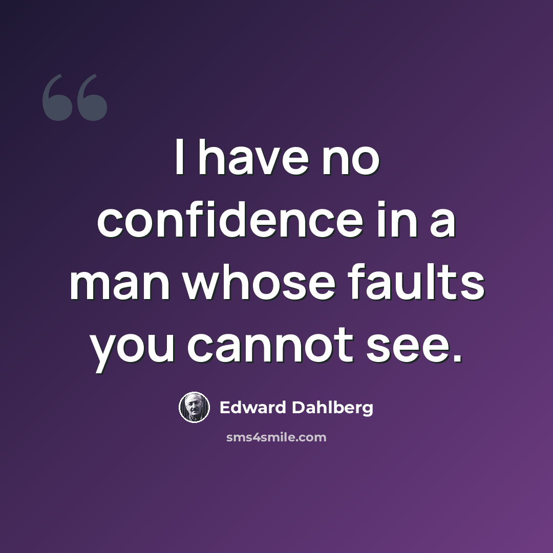 “I have no confidence in a man whose faults you cannot see.” quote by Edward Dahlberg