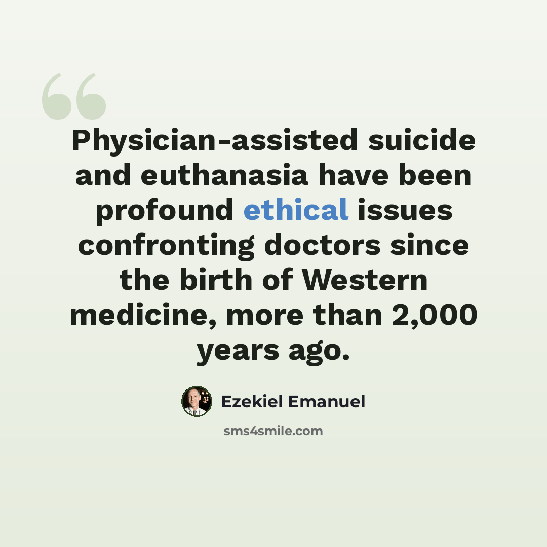 “Physician-assisted suicide and euthanasia have been profound ethical issues confronting doctors since the birth of Western medicine, more than 2,000 years ago.” quote by Ezekiel Emanuel