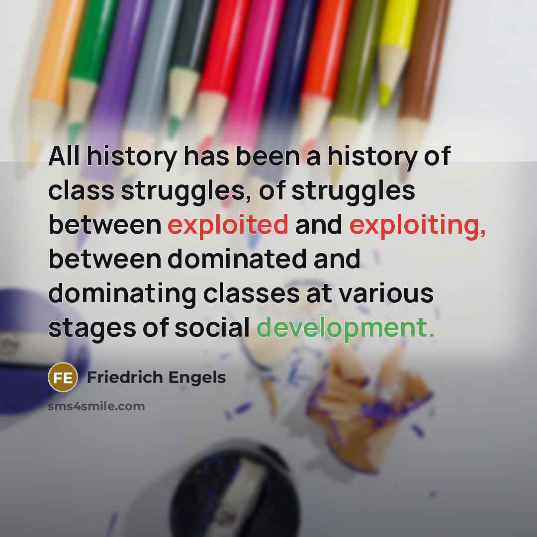 “All history has been a history of class struggles, of struggles between exploited and exploiting, between dominated and dominating classes at various stages of social development.” quote by Friedrich Engels