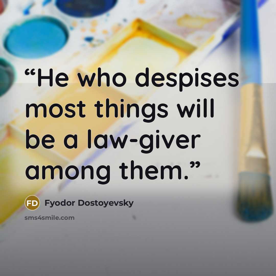“He who despises most things will be a law-giver among them.” quote by Fyodor Dostoyevsky