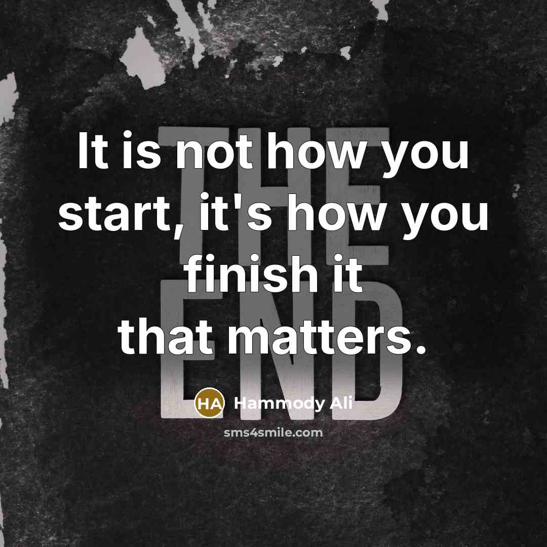 “It is not how you start, it's how you finish it that matters.” quote by Hammody Ali
