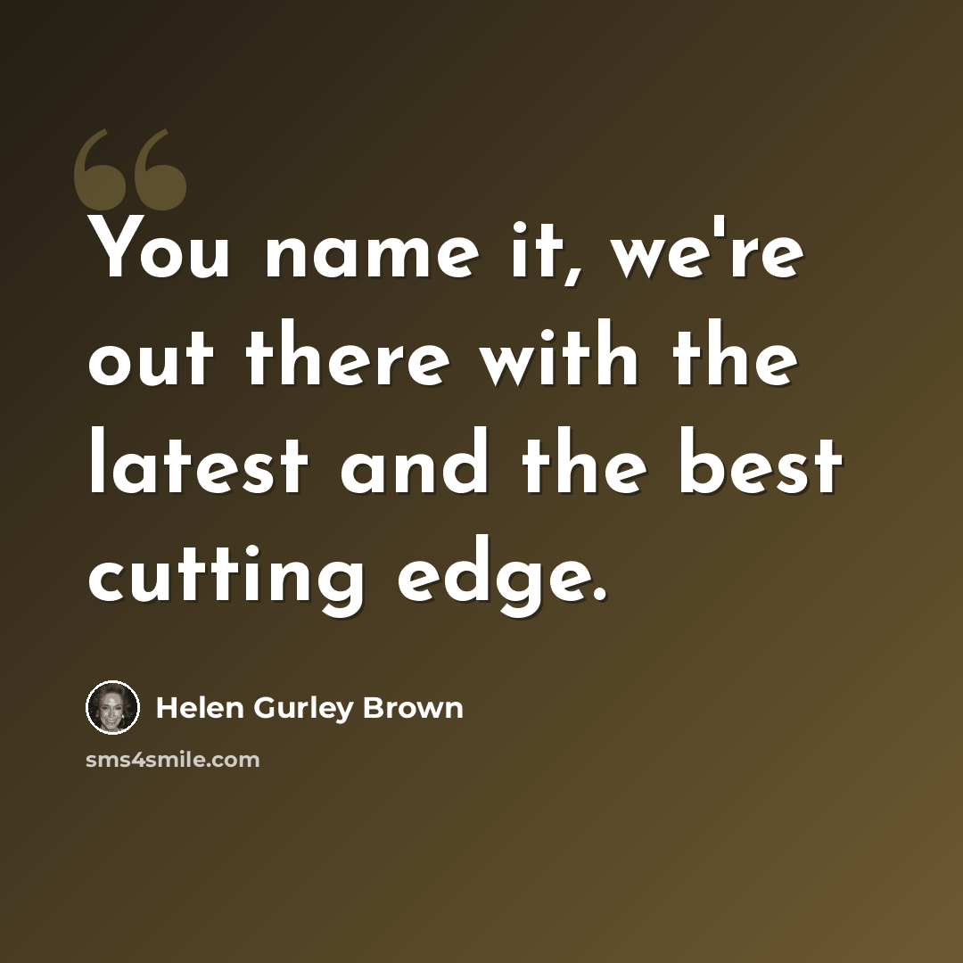“You name it, we're out there with the latest and the best cutting edge.” quote by Helen Gurley Brown