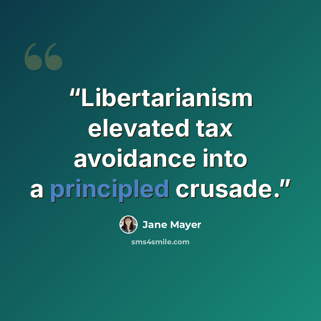 “Libertarianism elevated tax avoidance into a principled crusade.” quote by Jane Mayer