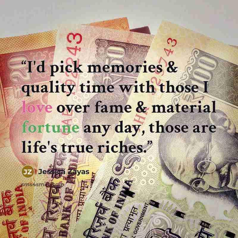 “I'd pick memories & quality time with those I love over fame & material fortune any day, those are life's true riches.” quote by Jessica Zayas