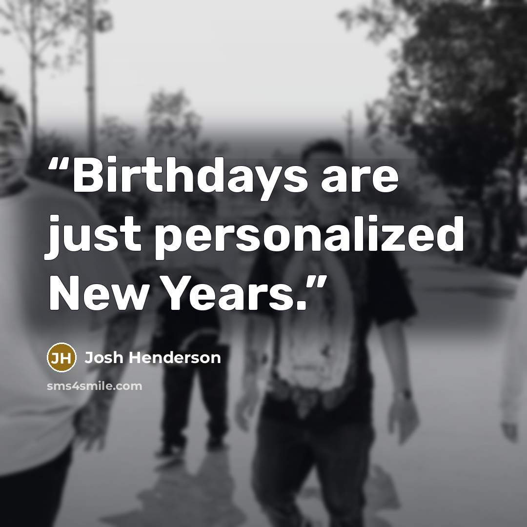 “Birthdays are just personalized New Years.” quote by Josh Henderson