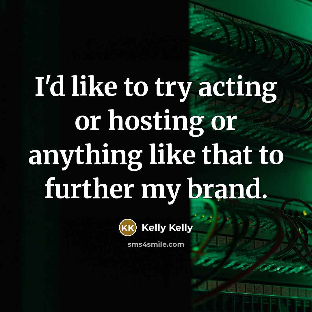“I'd like to try acting or hosting or anything like that to further my brand.” quote by Kelly Kelly