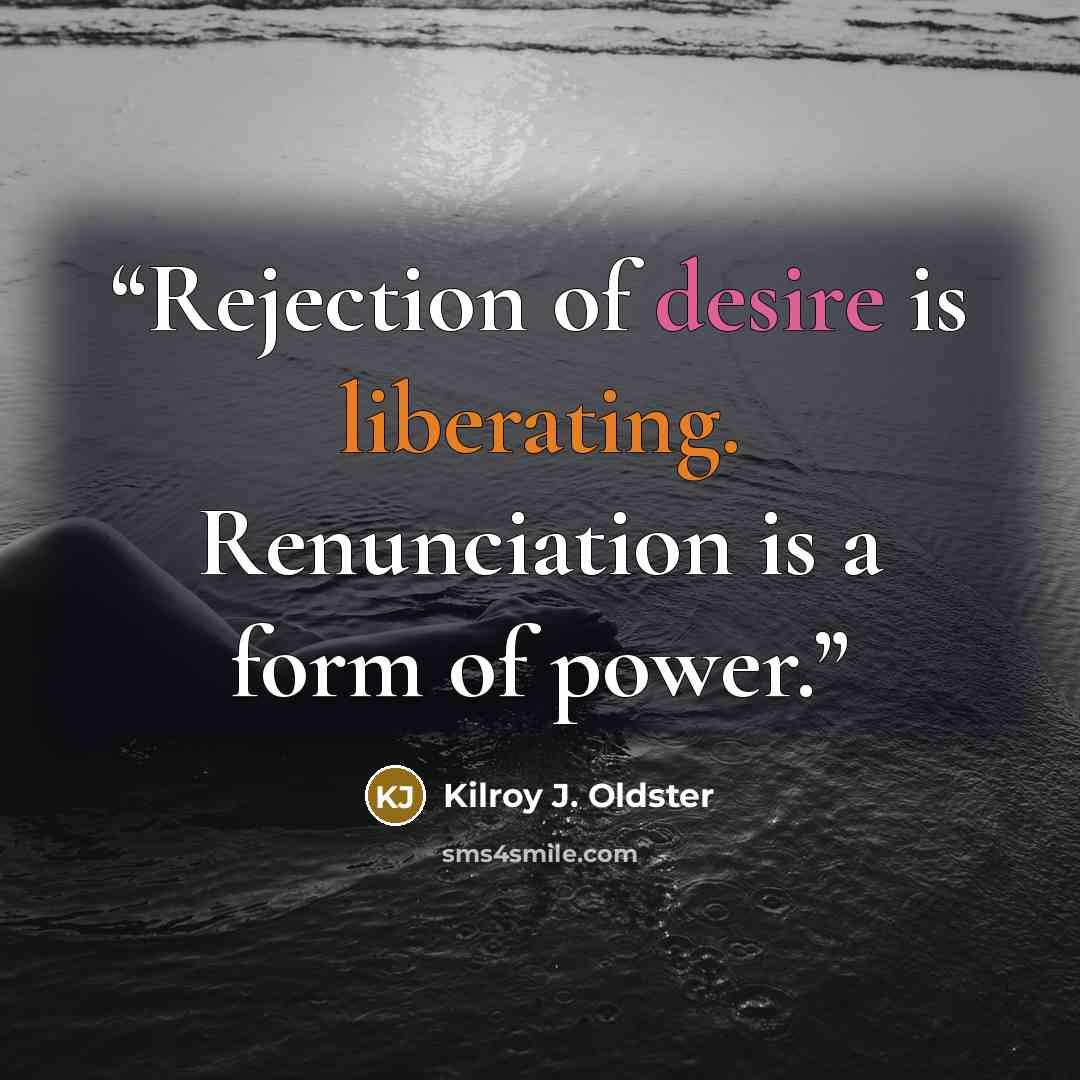 “Rejection of desire is liberating. Renunciation is a form of power.” quote by Kilroy J. Oldster